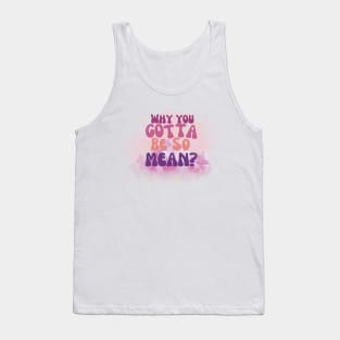 Why you gotta be so mean? Tank Top